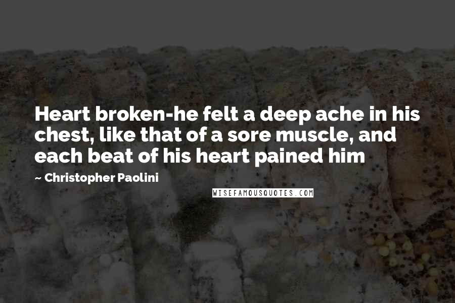 Christopher Paolini Quotes: Heart broken-he felt a deep ache in his chest, like that of a sore muscle, and each beat of his heart pained him