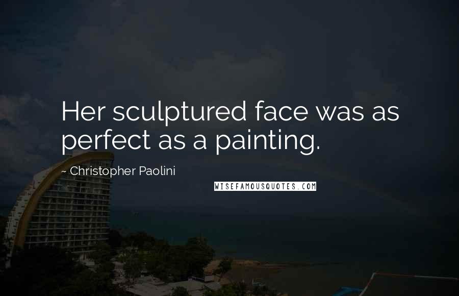 Christopher Paolini Quotes: Her sculptured face was as perfect as a painting.