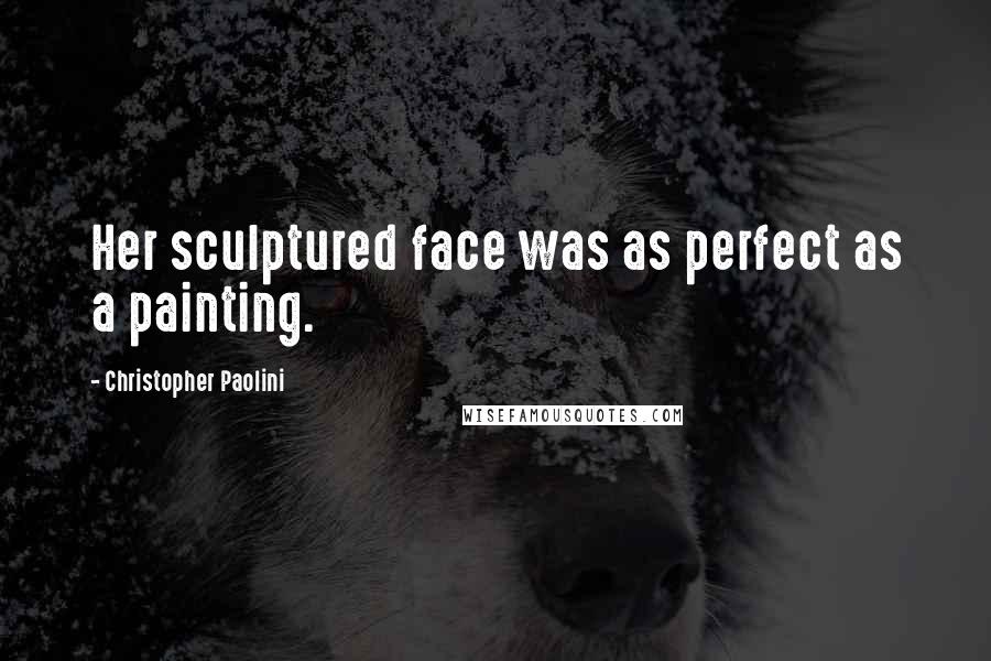 Christopher Paolini Quotes: Her sculptured face was as perfect as a painting.