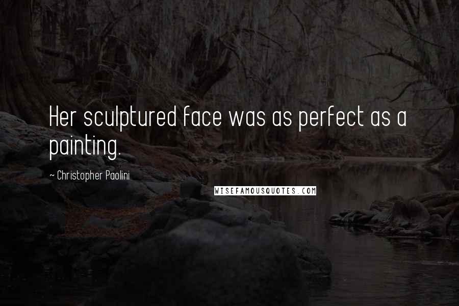 Christopher Paolini Quotes: Her sculptured face was as perfect as a painting.