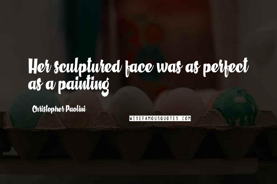 Christopher Paolini Quotes: Her sculptured face was as perfect as a painting.
