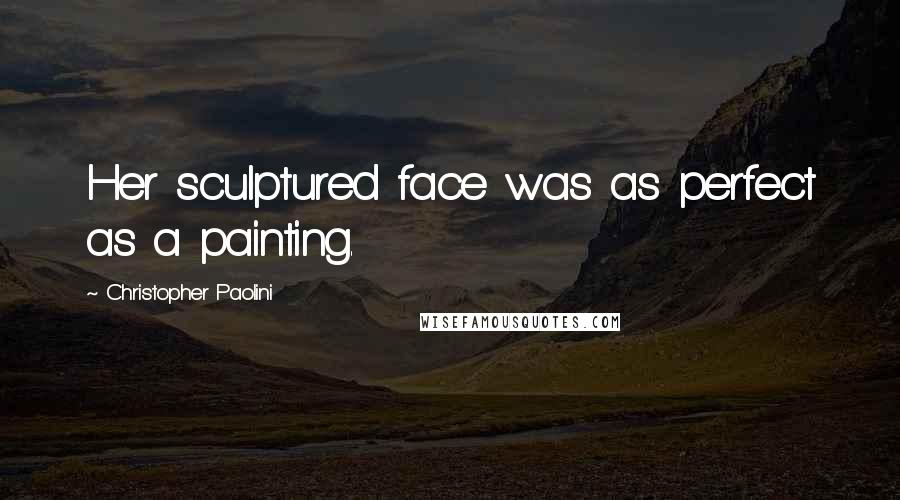 Christopher Paolini Quotes: Her sculptured face was as perfect as a painting.
