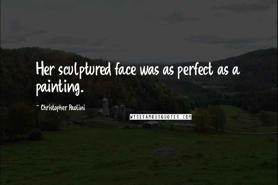 Christopher Paolini Quotes: Her sculptured face was as perfect as a painting.