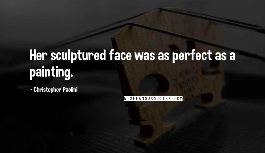 Christopher Paolini Quotes: Her sculptured face was as perfect as a painting.