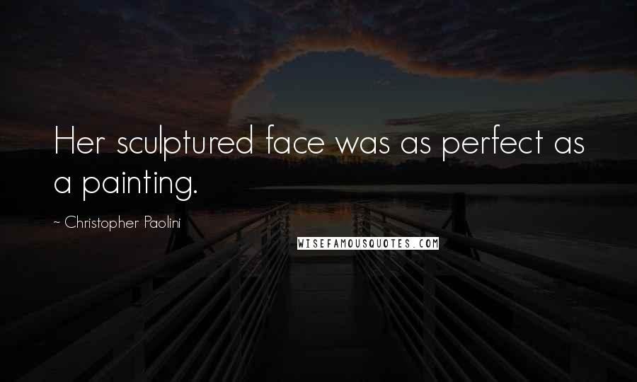 Christopher Paolini Quotes: Her sculptured face was as perfect as a painting.