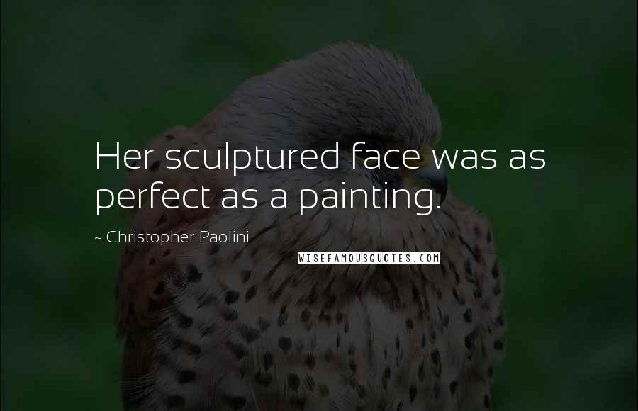 Christopher Paolini Quotes: Her sculptured face was as perfect as a painting.