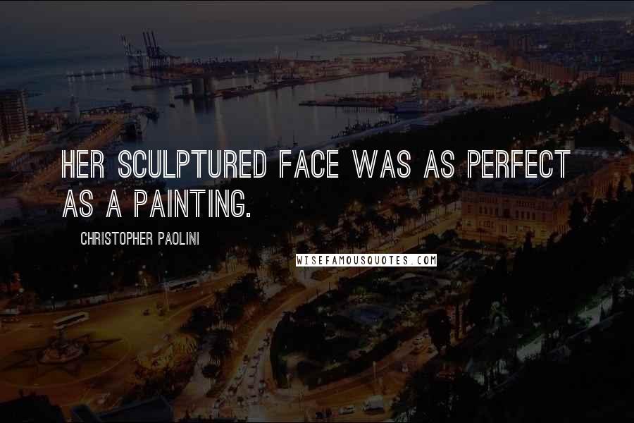 Christopher Paolini Quotes: Her sculptured face was as perfect as a painting.