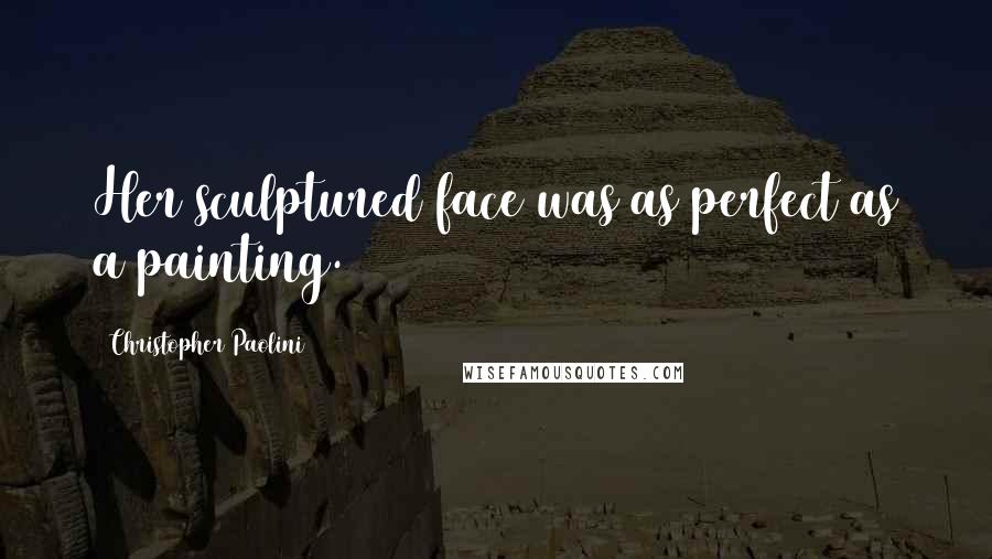 Christopher Paolini Quotes: Her sculptured face was as perfect as a painting.