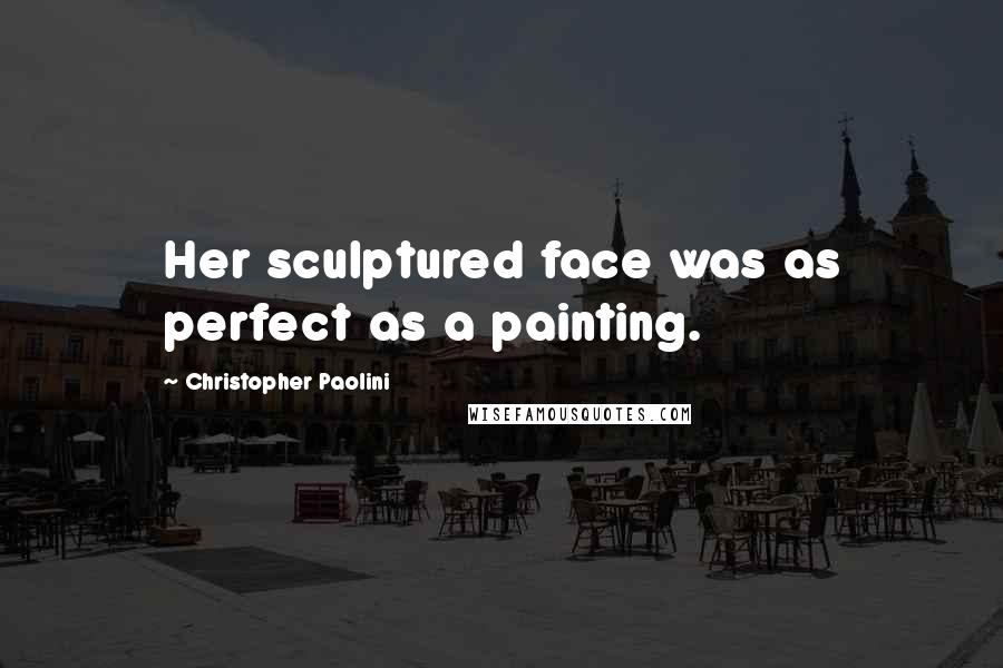 Christopher Paolini Quotes: Her sculptured face was as perfect as a painting.