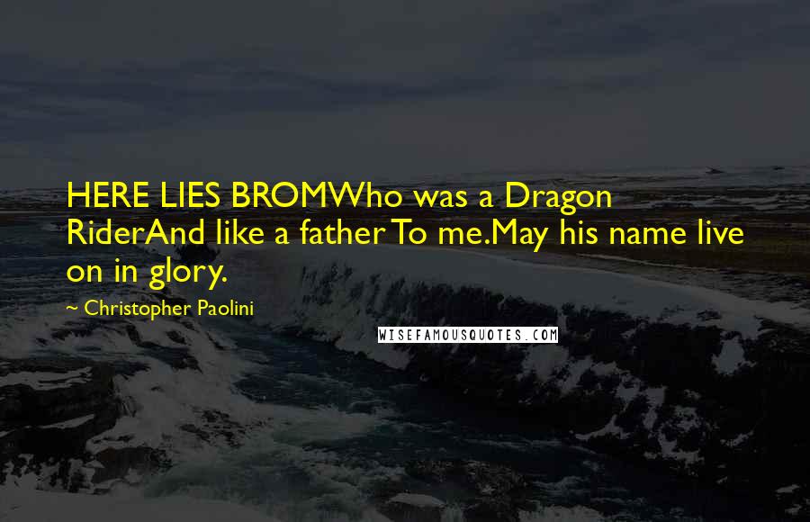 Christopher Paolini Quotes: HERE LIES BROMWho was a Dragon RiderAnd like a father To me.May his name live on in glory.