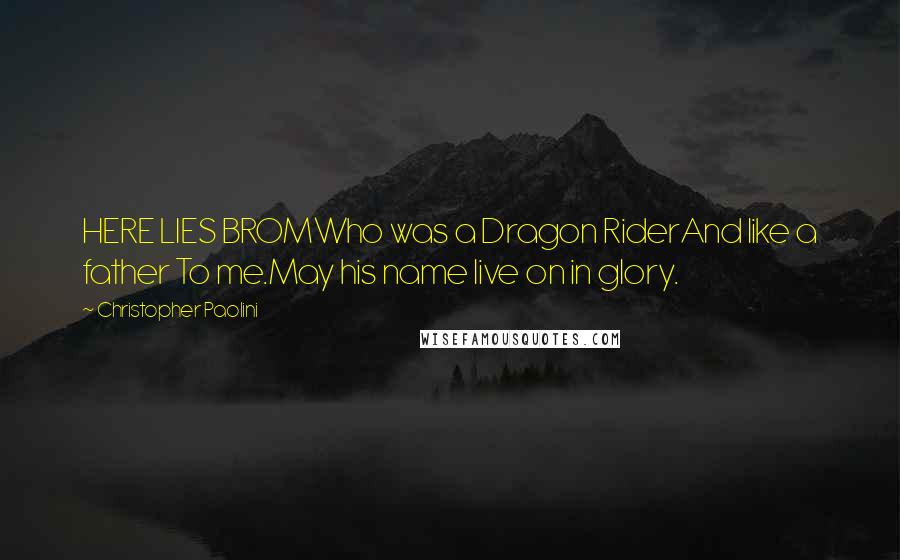 Christopher Paolini Quotes: HERE LIES BROMWho was a Dragon RiderAnd like a father To me.May his name live on in glory.