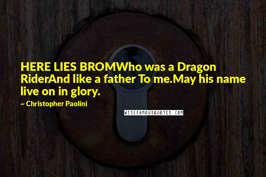 Christopher Paolini Quotes: HERE LIES BROMWho was a Dragon RiderAnd like a father To me.May his name live on in glory.