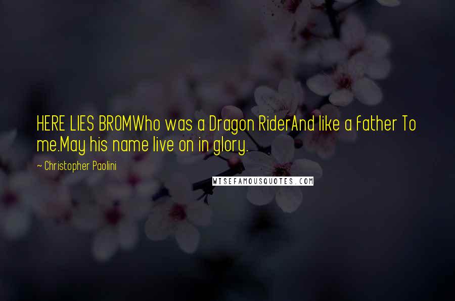 Christopher Paolini Quotes: HERE LIES BROMWho was a Dragon RiderAnd like a father To me.May his name live on in glory.