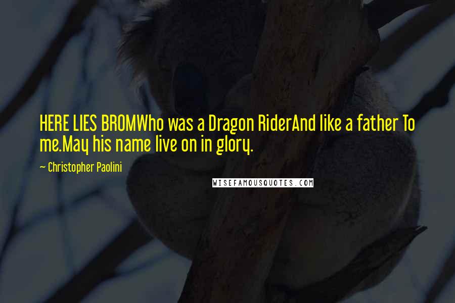 Christopher Paolini Quotes: HERE LIES BROMWho was a Dragon RiderAnd like a father To me.May his name live on in glory.