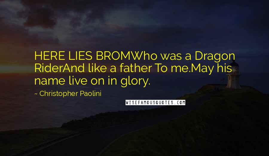 Christopher Paolini Quotes: HERE LIES BROMWho was a Dragon RiderAnd like a father To me.May his name live on in glory.