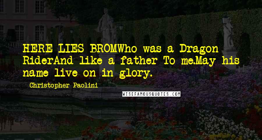 Christopher Paolini Quotes: HERE LIES BROMWho was a Dragon RiderAnd like a father To me.May his name live on in glory.