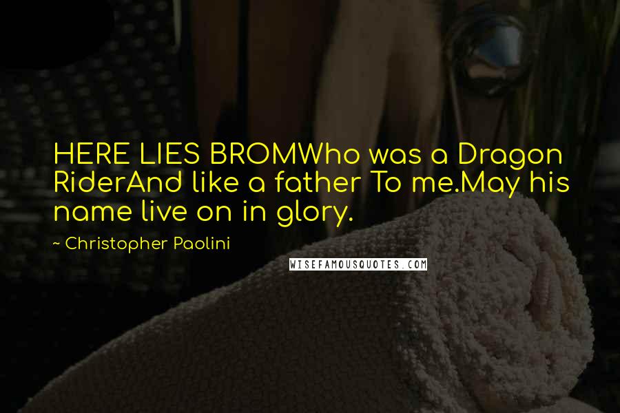 Christopher Paolini Quotes: HERE LIES BROMWho was a Dragon RiderAnd like a father To me.May his name live on in glory.