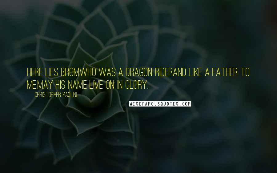 Christopher Paolini Quotes: HERE LIES BROMWho was a Dragon RiderAnd like a father To me.May his name live on in glory.