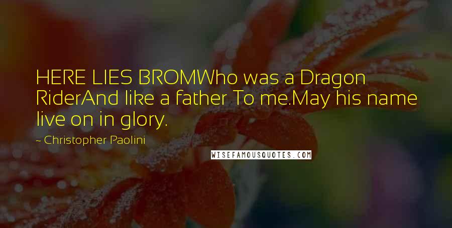 Christopher Paolini Quotes: HERE LIES BROMWho was a Dragon RiderAnd like a father To me.May his name live on in glory.