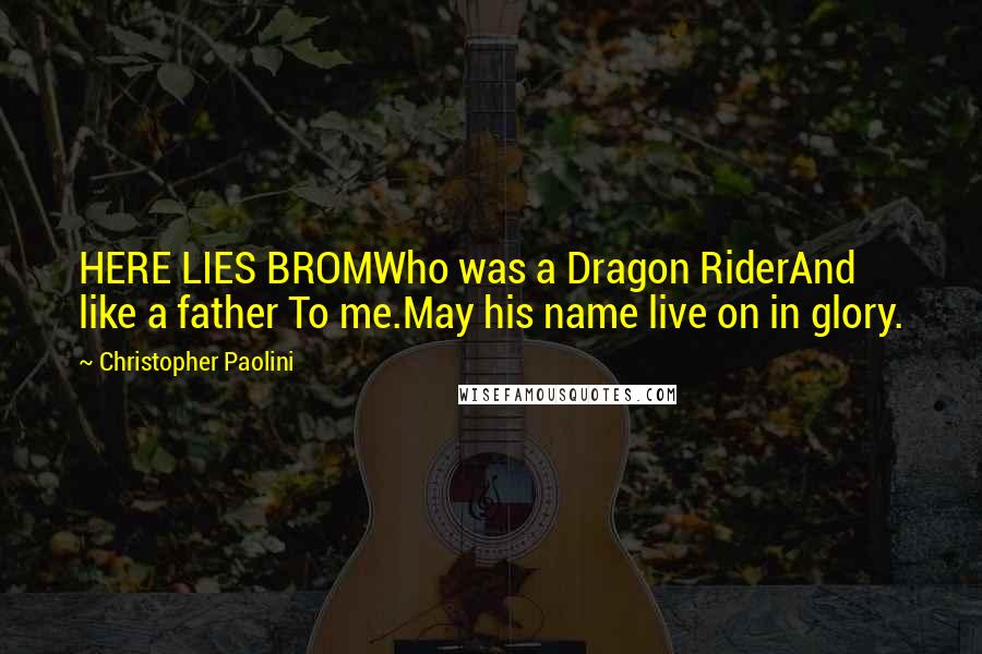 Christopher Paolini Quotes: HERE LIES BROMWho was a Dragon RiderAnd like a father To me.May his name live on in glory.