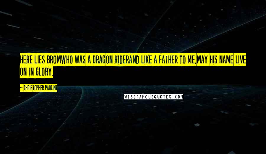 Christopher Paolini Quotes: HERE LIES BROMWho was a Dragon RiderAnd like a father To me.May his name live on in glory.