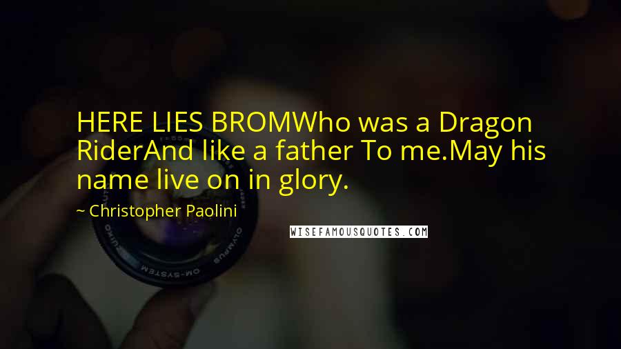 Christopher Paolini Quotes: HERE LIES BROMWho was a Dragon RiderAnd like a father To me.May his name live on in glory.
