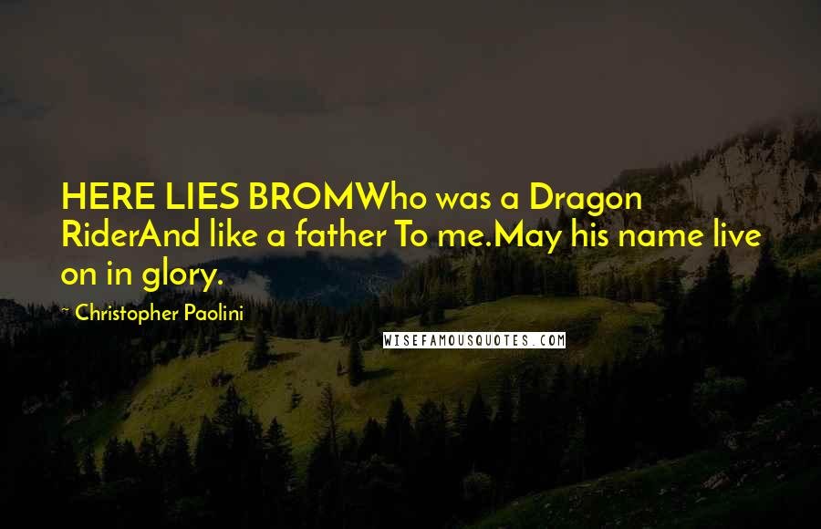 Christopher Paolini Quotes: HERE LIES BROMWho was a Dragon RiderAnd like a father To me.May his name live on in glory.