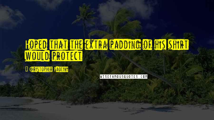 Christopher Paolini Quotes: Hoped that the extra padding of his shirt would protect