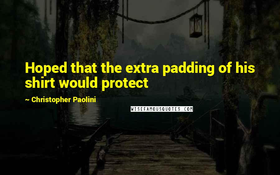 Christopher Paolini Quotes: Hoped that the extra padding of his shirt would protect