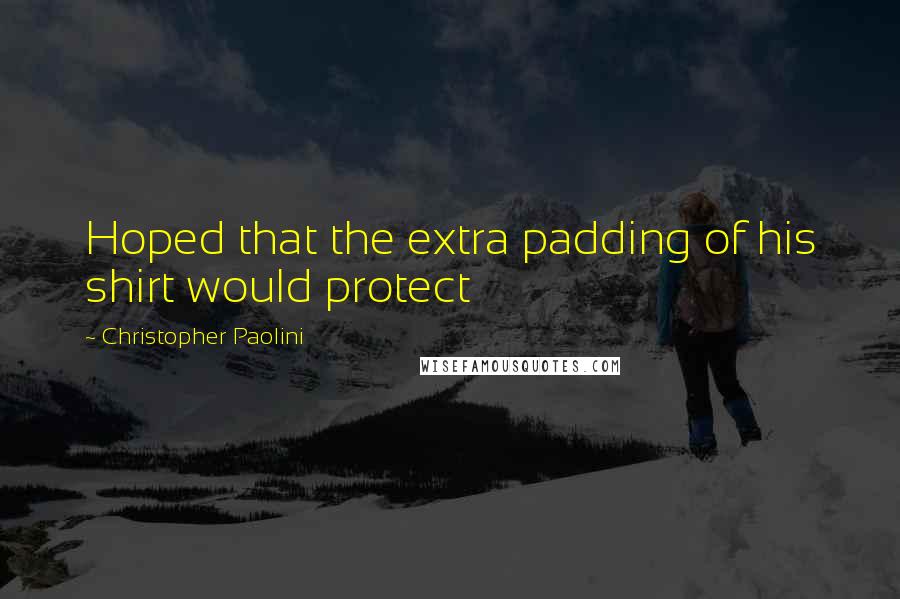 Christopher Paolini Quotes: Hoped that the extra padding of his shirt would protect