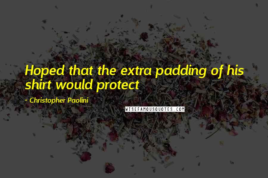 Christopher Paolini Quotes: Hoped that the extra padding of his shirt would protect