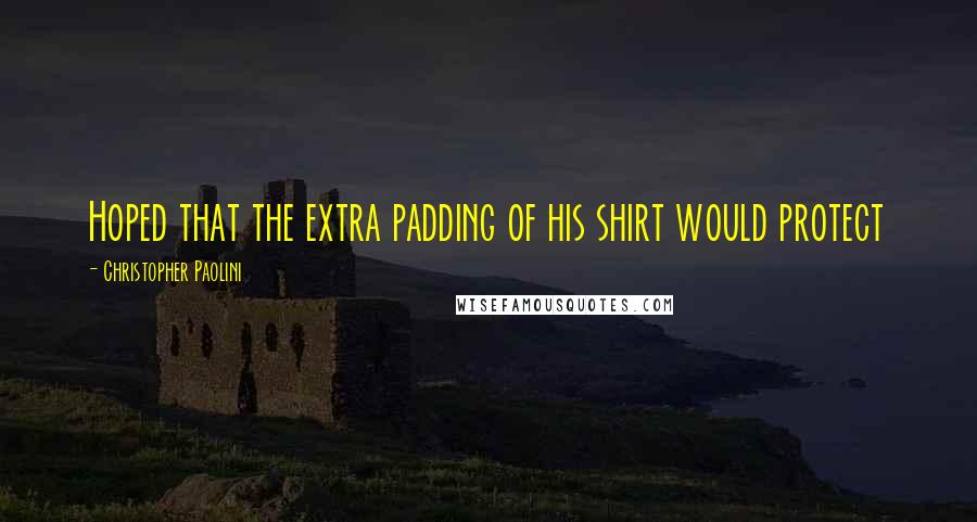 Christopher Paolini Quotes: Hoped that the extra padding of his shirt would protect