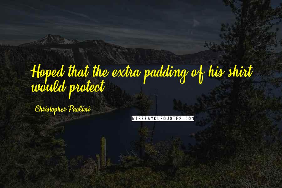 Christopher Paolini Quotes: Hoped that the extra padding of his shirt would protect