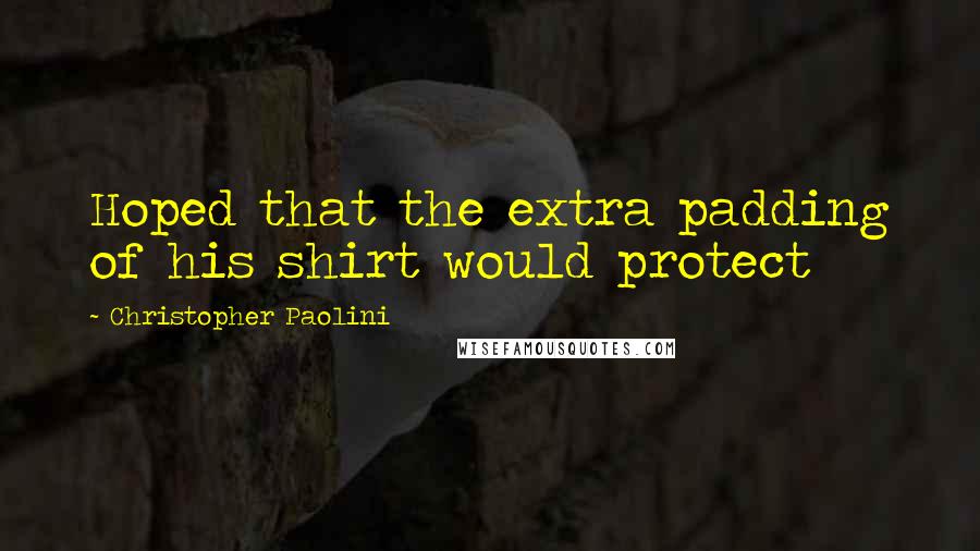 Christopher Paolini Quotes: Hoped that the extra padding of his shirt would protect