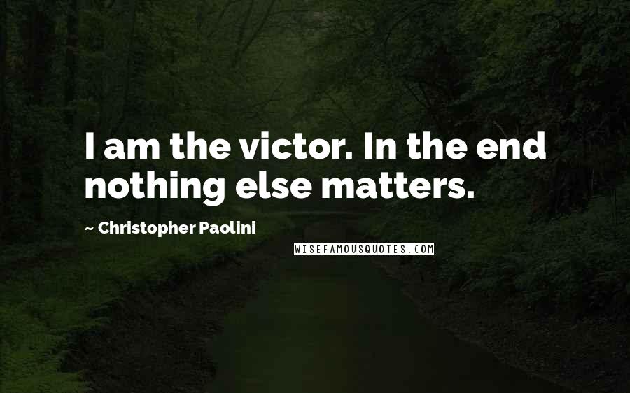 Christopher Paolini Quotes: I am the victor. In the end nothing else matters.