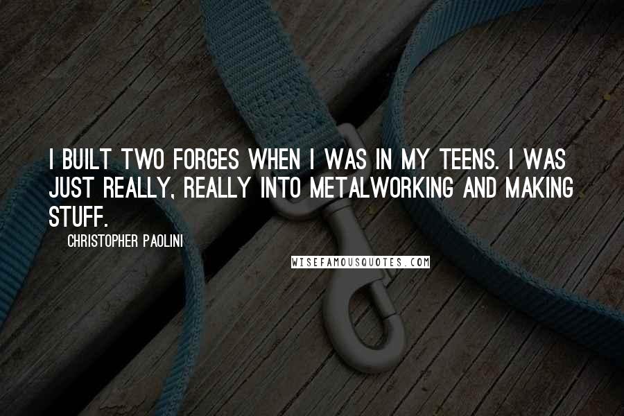 Christopher Paolini Quotes: I built two forges when I was in my teens. I was just really, really into metalworking and making stuff.