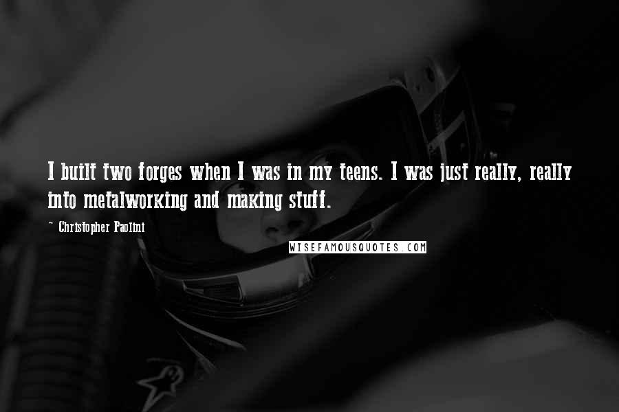 Christopher Paolini Quotes: I built two forges when I was in my teens. I was just really, really into metalworking and making stuff.