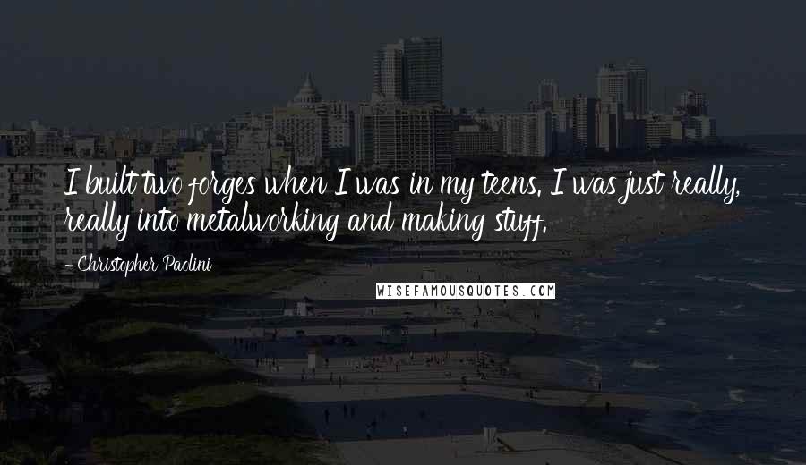 Christopher Paolini Quotes: I built two forges when I was in my teens. I was just really, really into metalworking and making stuff.