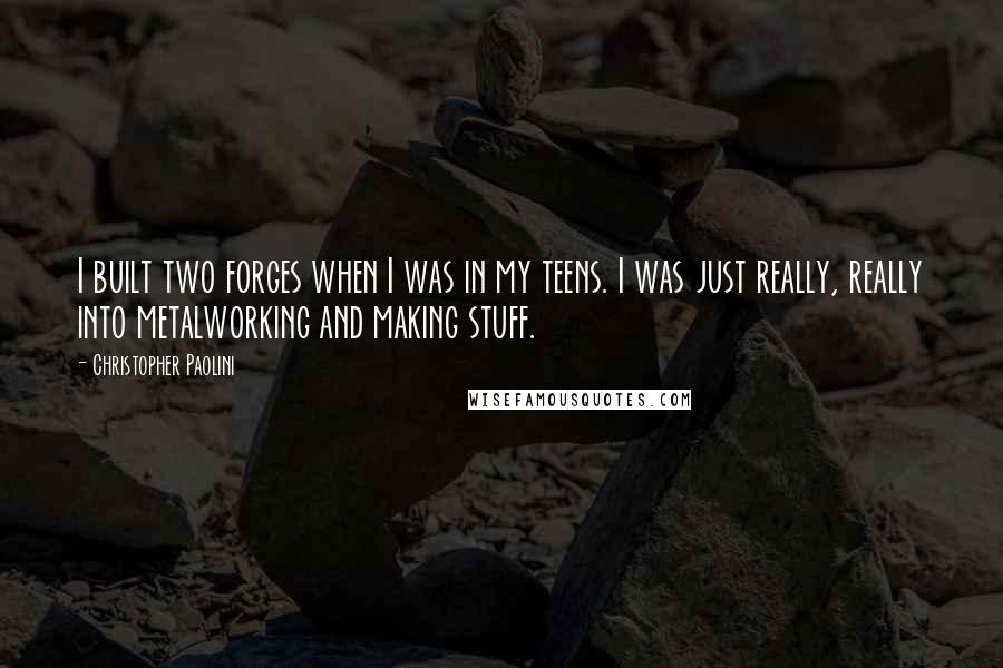 Christopher Paolini Quotes: I built two forges when I was in my teens. I was just really, really into metalworking and making stuff.