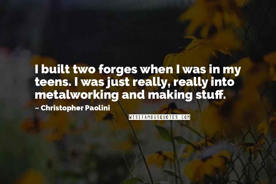 Christopher Paolini Quotes: I built two forges when I was in my teens. I was just really, really into metalworking and making stuff.