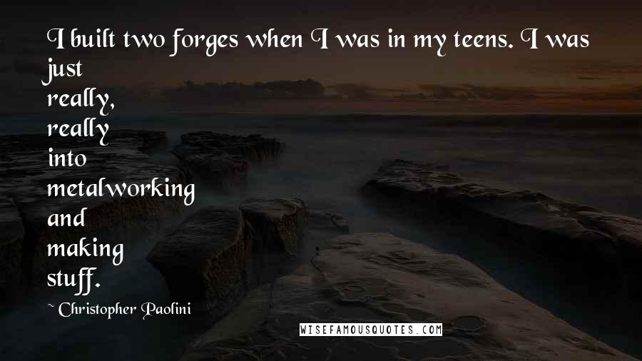 Christopher Paolini Quotes: I built two forges when I was in my teens. I was just really, really into metalworking and making stuff.