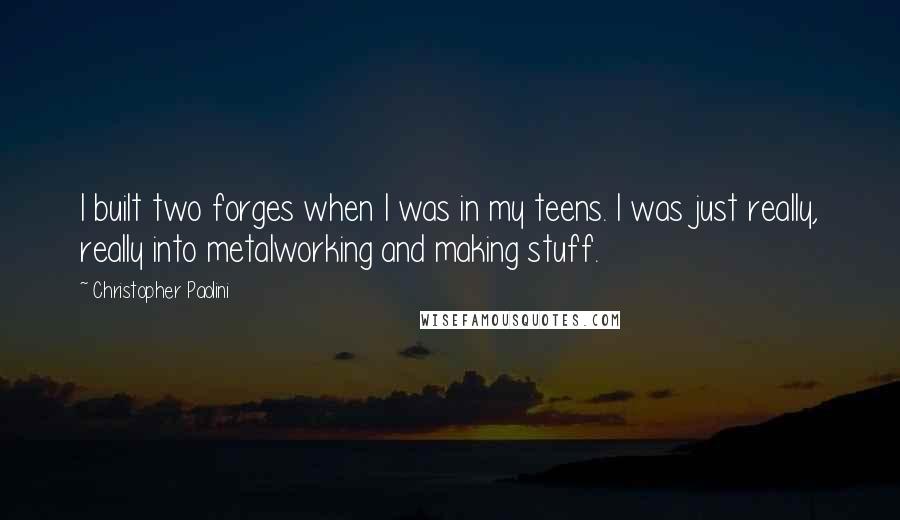 Christopher Paolini Quotes: I built two forges when I was in my teens. I was just really, really into metalworking and making stuff.