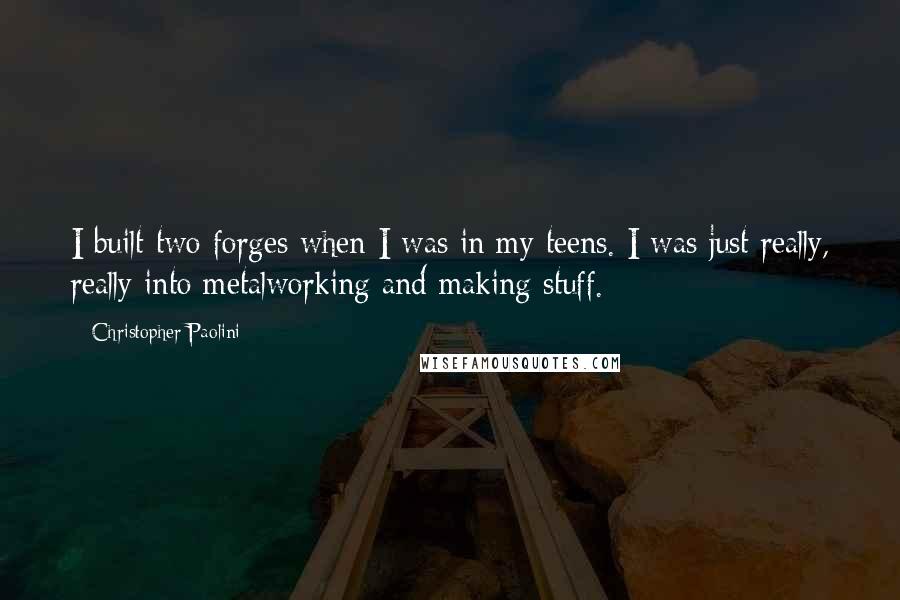 Christopher Paolini Quotes: I built two forges when I was in my teens. I was just really, really into metalworking and making stuff.