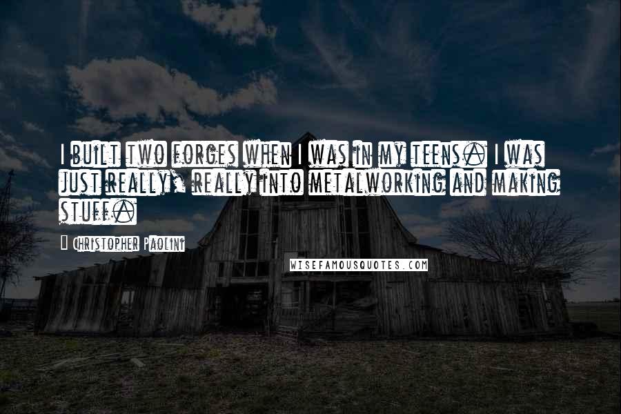 Christopher Paolini Quotes: I built two forges when I was in my teens. I was just really, really into metalworking and making stuff.