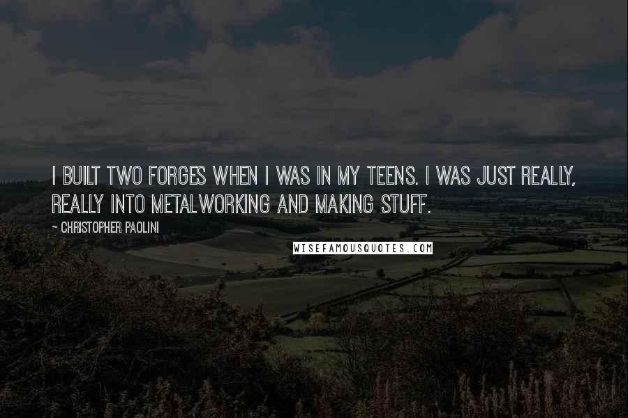Christopher Paolini Quotes: I built two forges when I was in my teens. I was just really, really into metalworking and making stuff.
