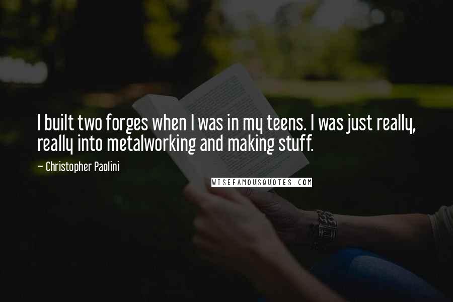 Christopher Paolini Quotes: I built two forges when I was in my teens. I was just really, really into metalworking and making stuff.