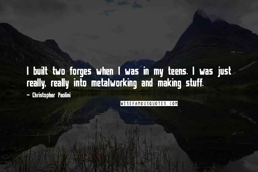Christopher Paolini Quotes: I built two forges when I was in my teens. I was just really, really into metalworking and making stuff.