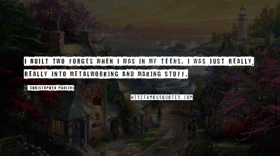 Christopher Paolini Quotes: I built two forges when I was in my teens. I was just really, really into metalworking and making stuff.