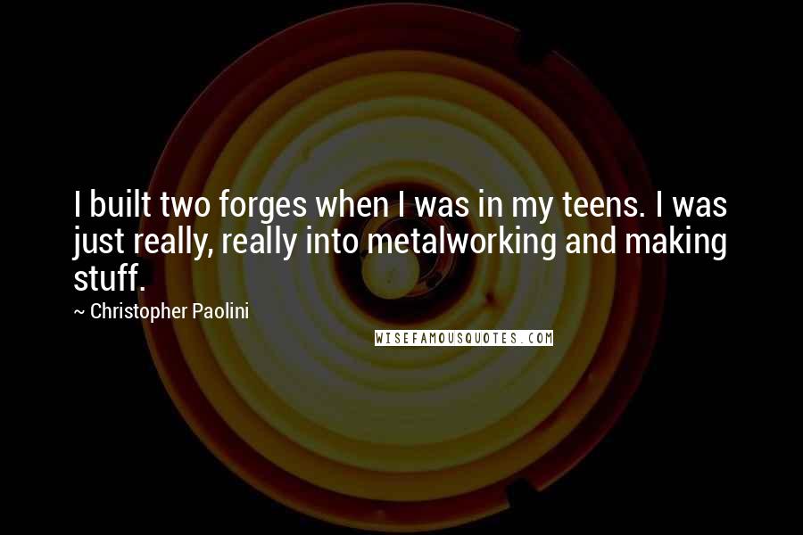 Christopher Paolini Quotes: I built two forges when I was in my teens. I was just really, really into metalworking and making stuff.