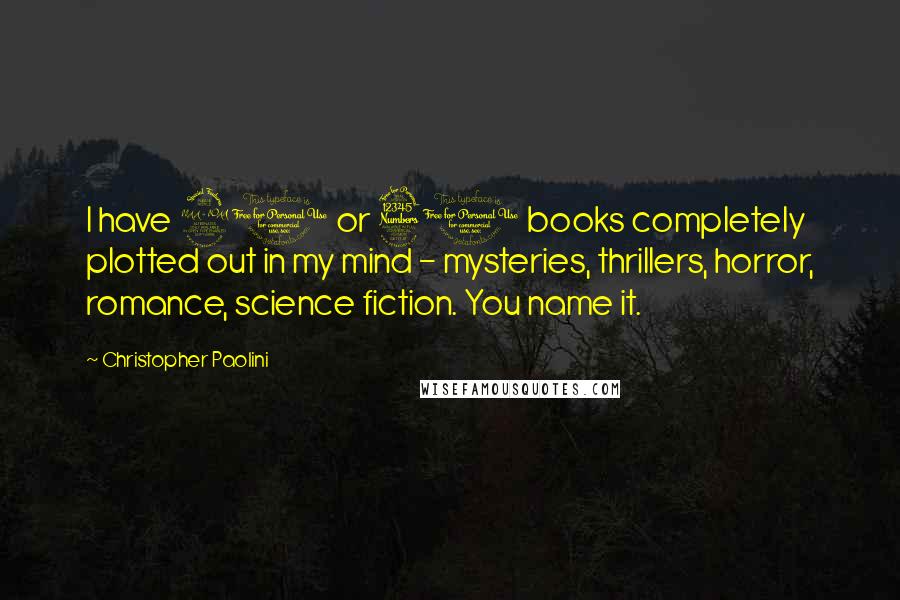 Christopher Paolini Quotes: I have 20 or 30 books completely plotted out in my mind - mysteries, thrillers, horror, romance, science fiction. You name it.